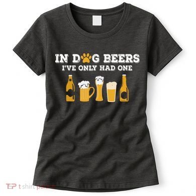 In Dog Beers I've Only Had One Funny ETOH Women's T-Shirt
