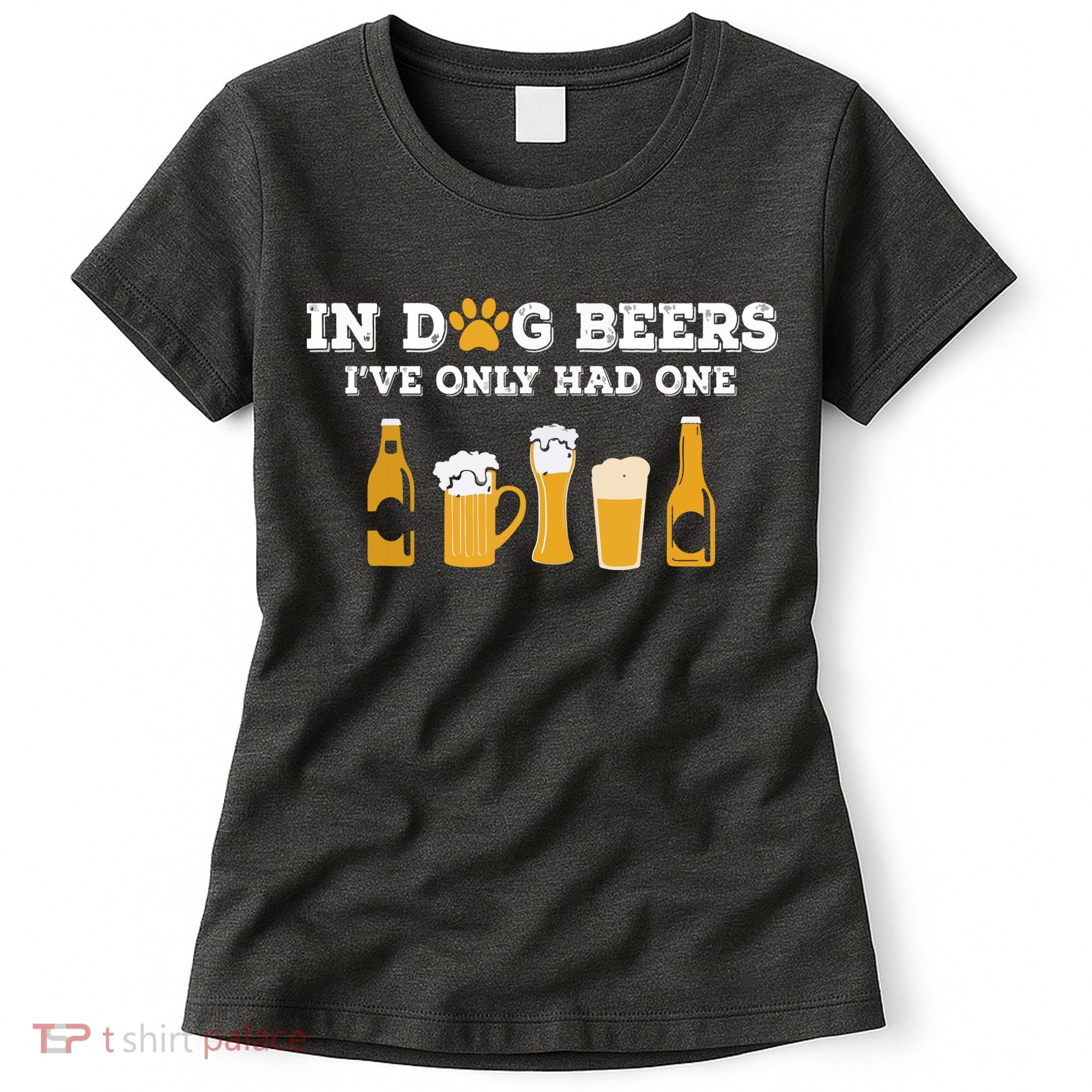 In Dog Beers I've Only Had One Funny ETOH Women's T-Shirt