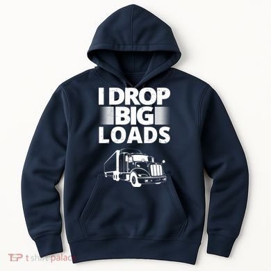 I Drop Big Loads Funny Truck Driver Gift Hoodie