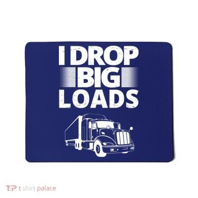 I Drop Big Loads Funny Truck Driver Gift Mousepad