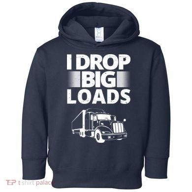 I Drop Big Loads Funny Truck Driver Gift Toddler Hoodie