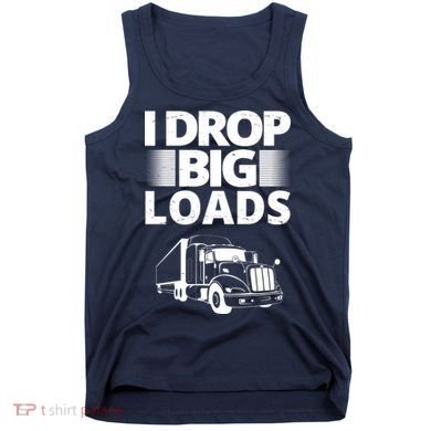 I Drop Big Loads Funny Truck Driver Gift Tank Top