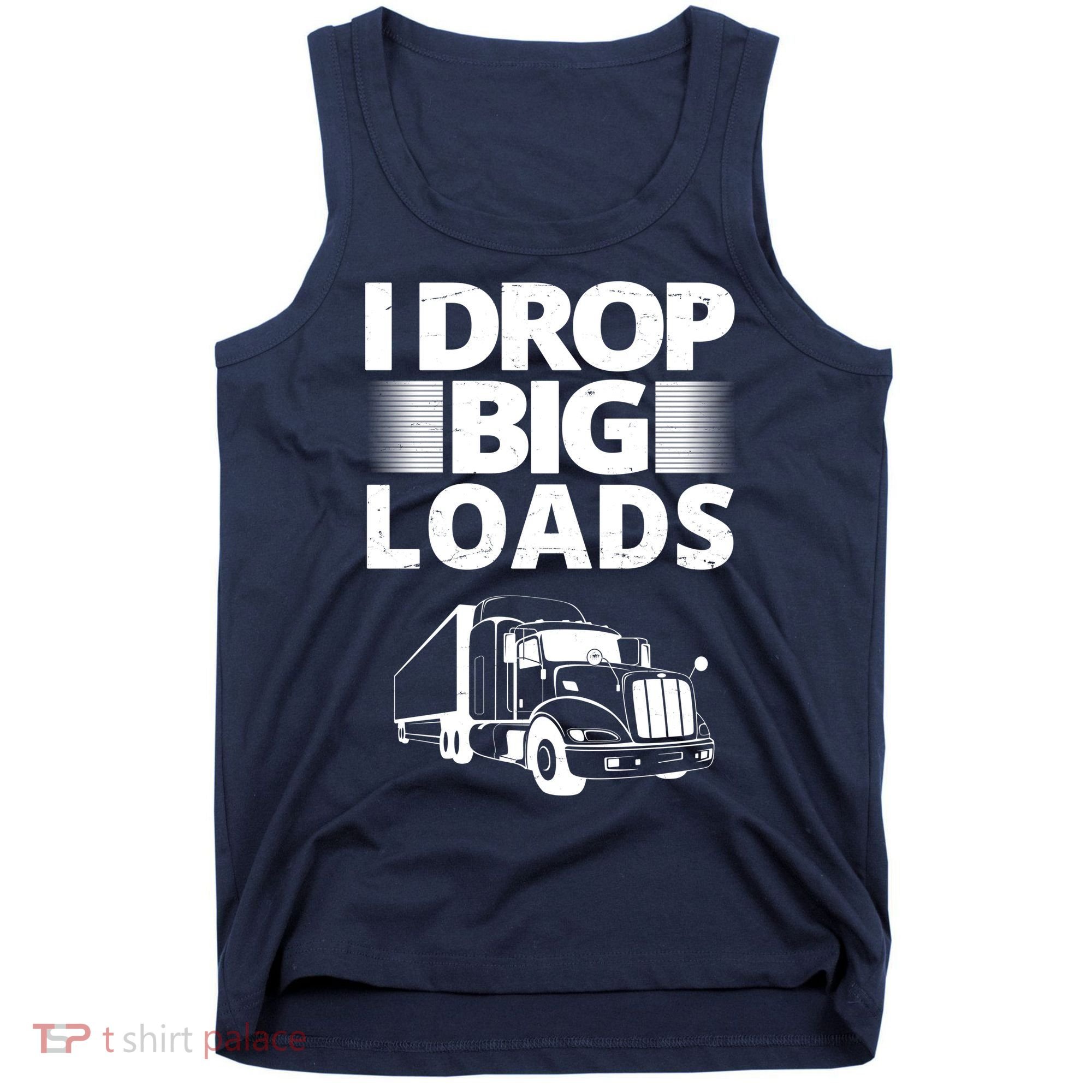 I Drop Big Loads Funny Truck Driver Gift Tank Top