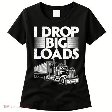 I Drop Big Loads Funny Trucker Design Semi Truck Driver Lover Women's T-Shirt