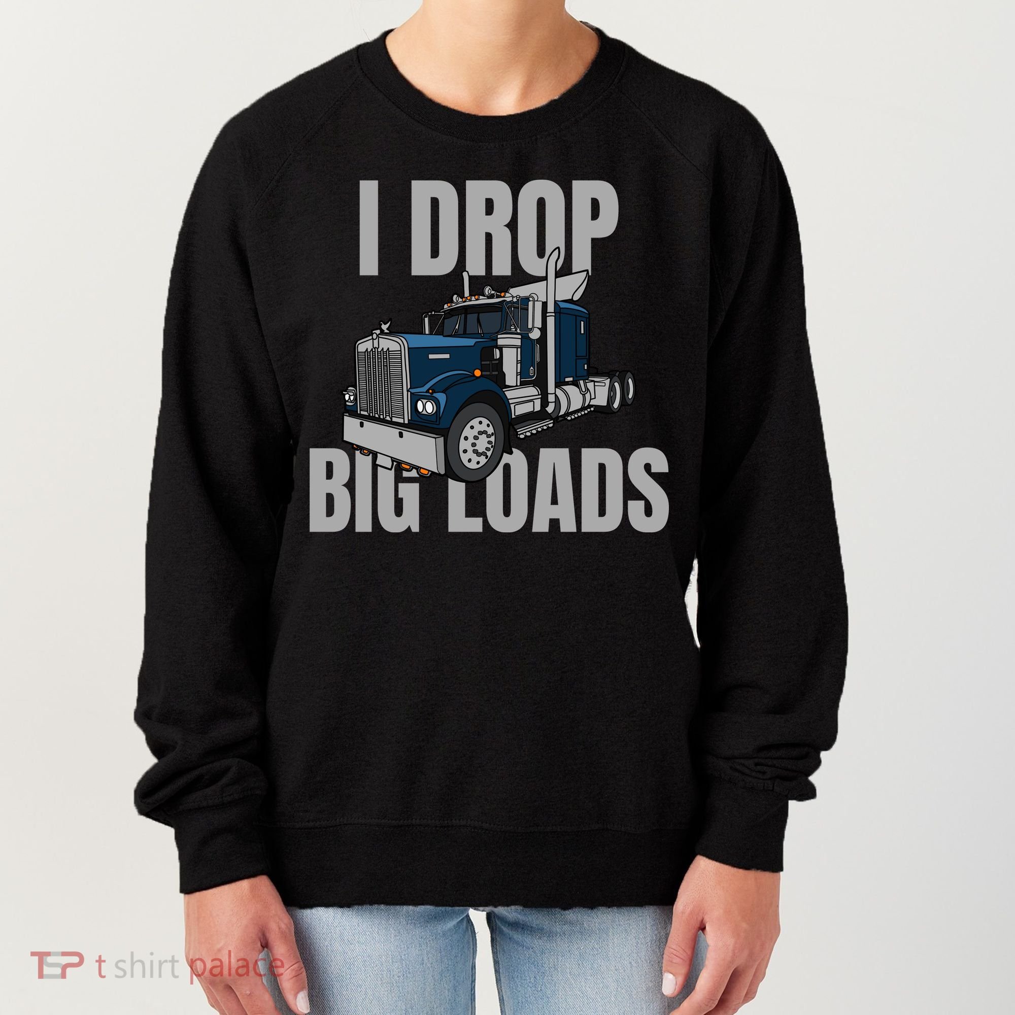 I Drop Big Loads Trucking Funny Trucker Truck Driver Women's Sweatshirt