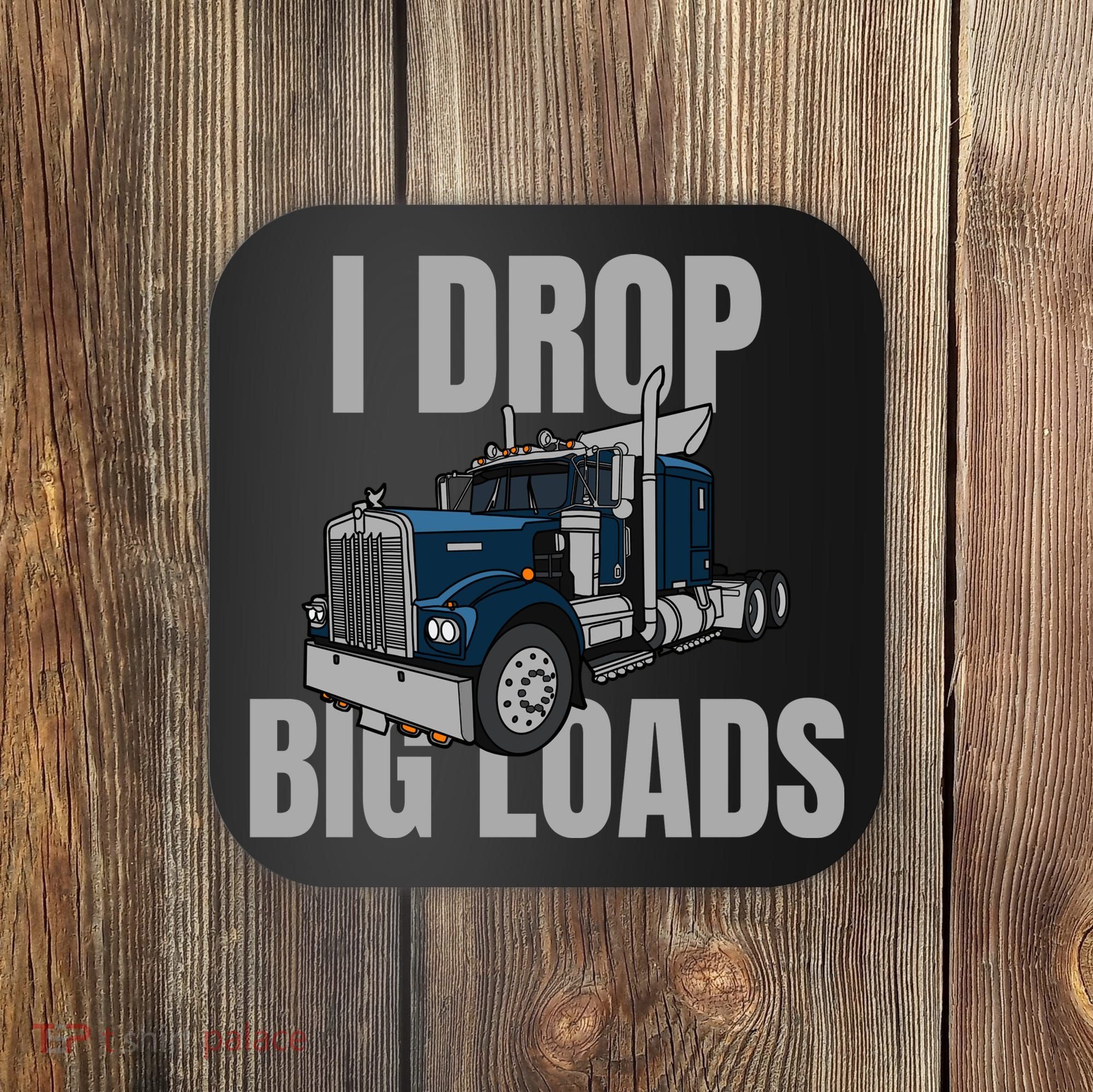 I Drop Big Loads Trucking Funny Trucker Truck Driver Coaster