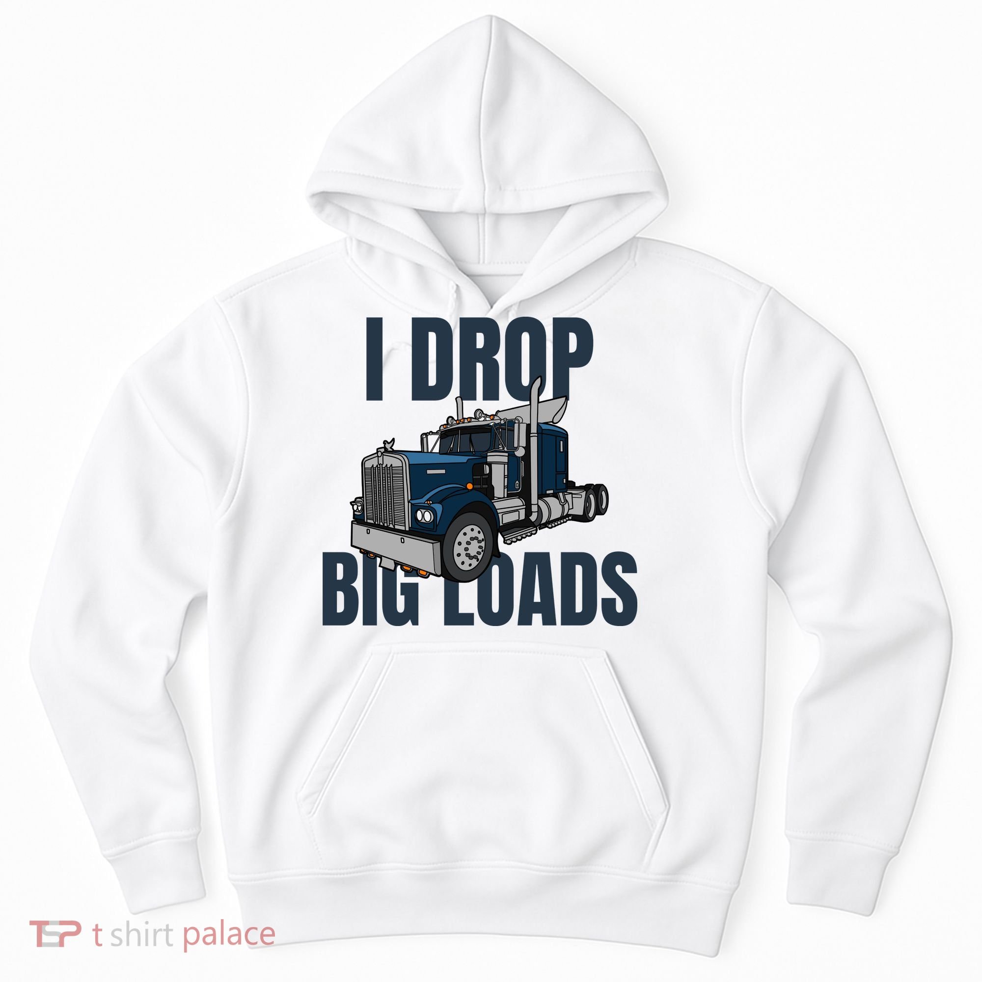 I Drop Big Loads Trucking Funny Trucker Truck Driver Hoodie