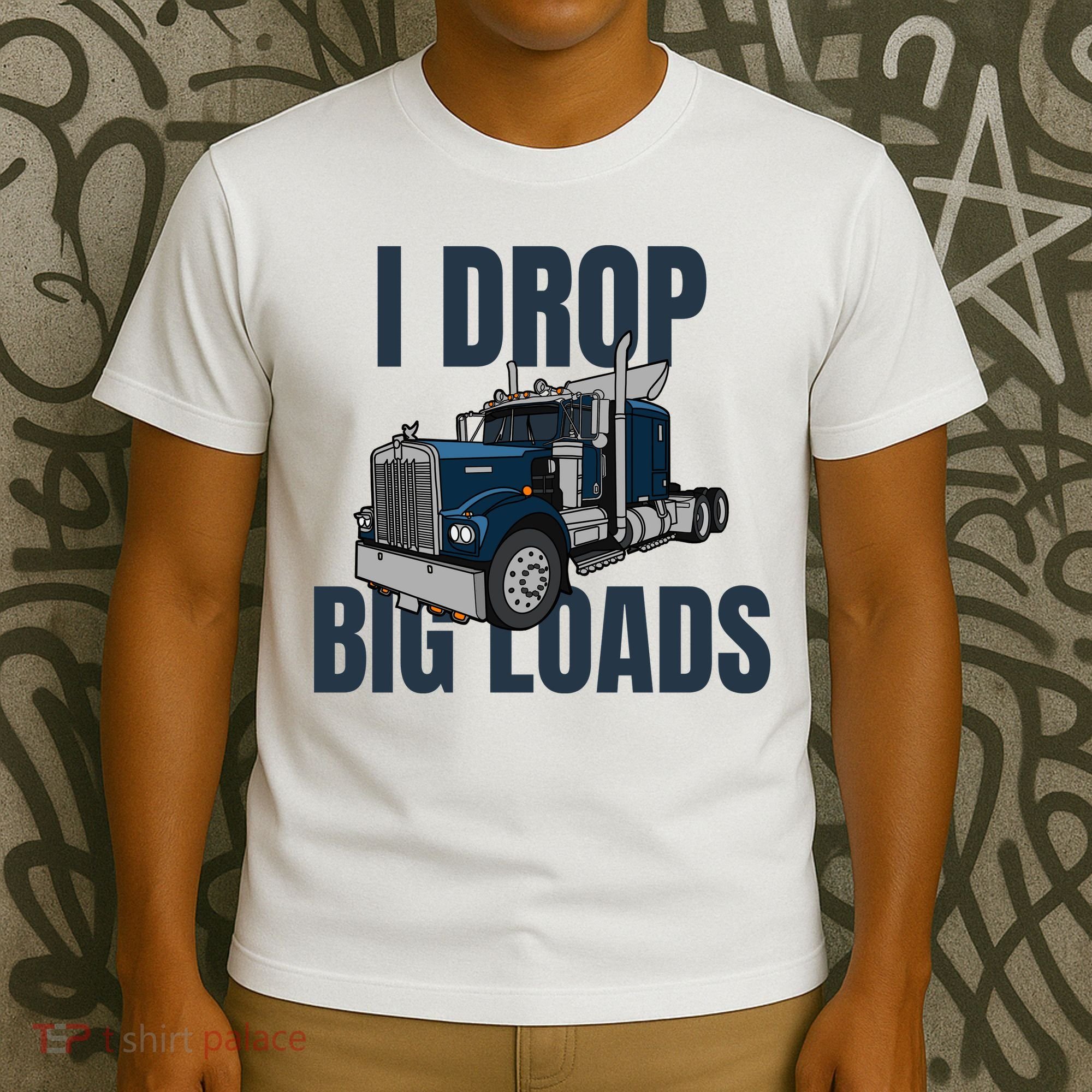 I Drop Big Loads Trucking Funny Trucker Truck Driver T-Shirt