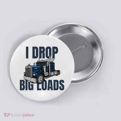 I Drop Big Loads Trucking Funny Trucker Truck Driver Button