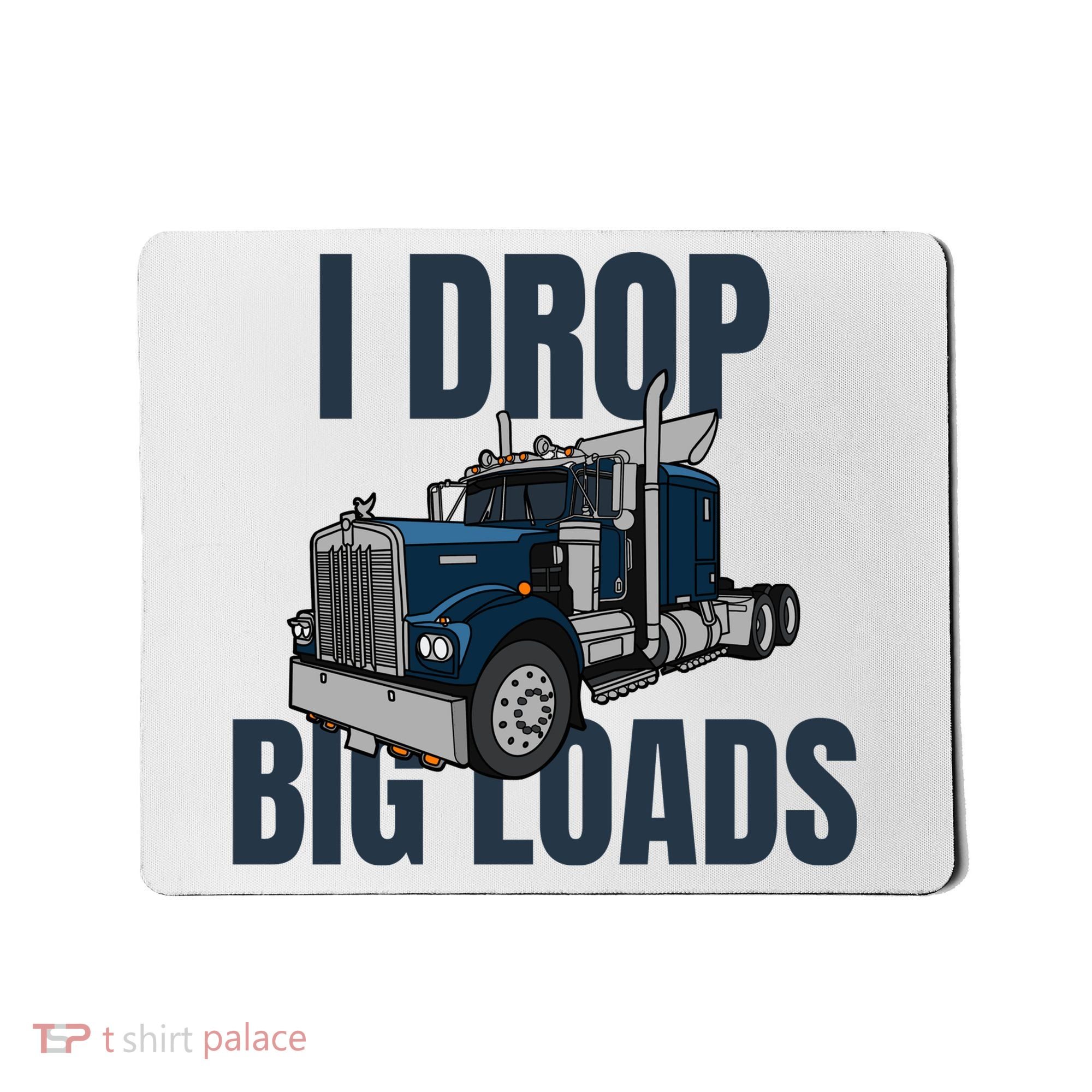I Drop Big Loads Trucking Funny Trucker Truck Driver Mousepad