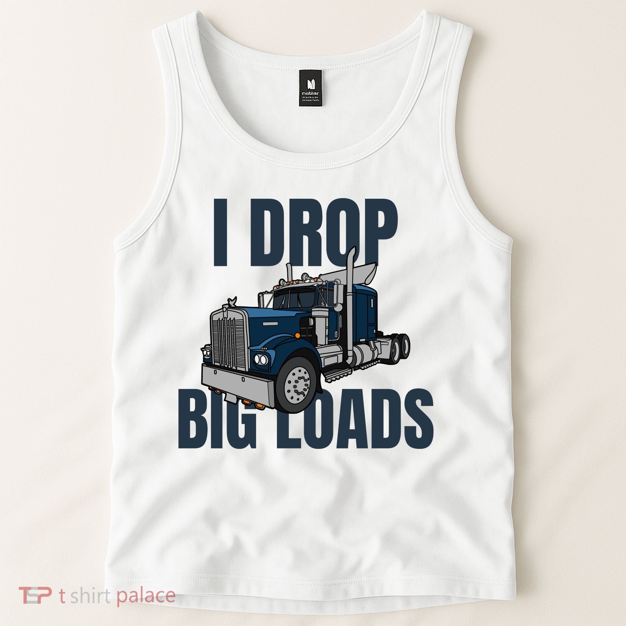 I Drop Big Loads Trucking Funny Trucker Truck Driver Tank Top