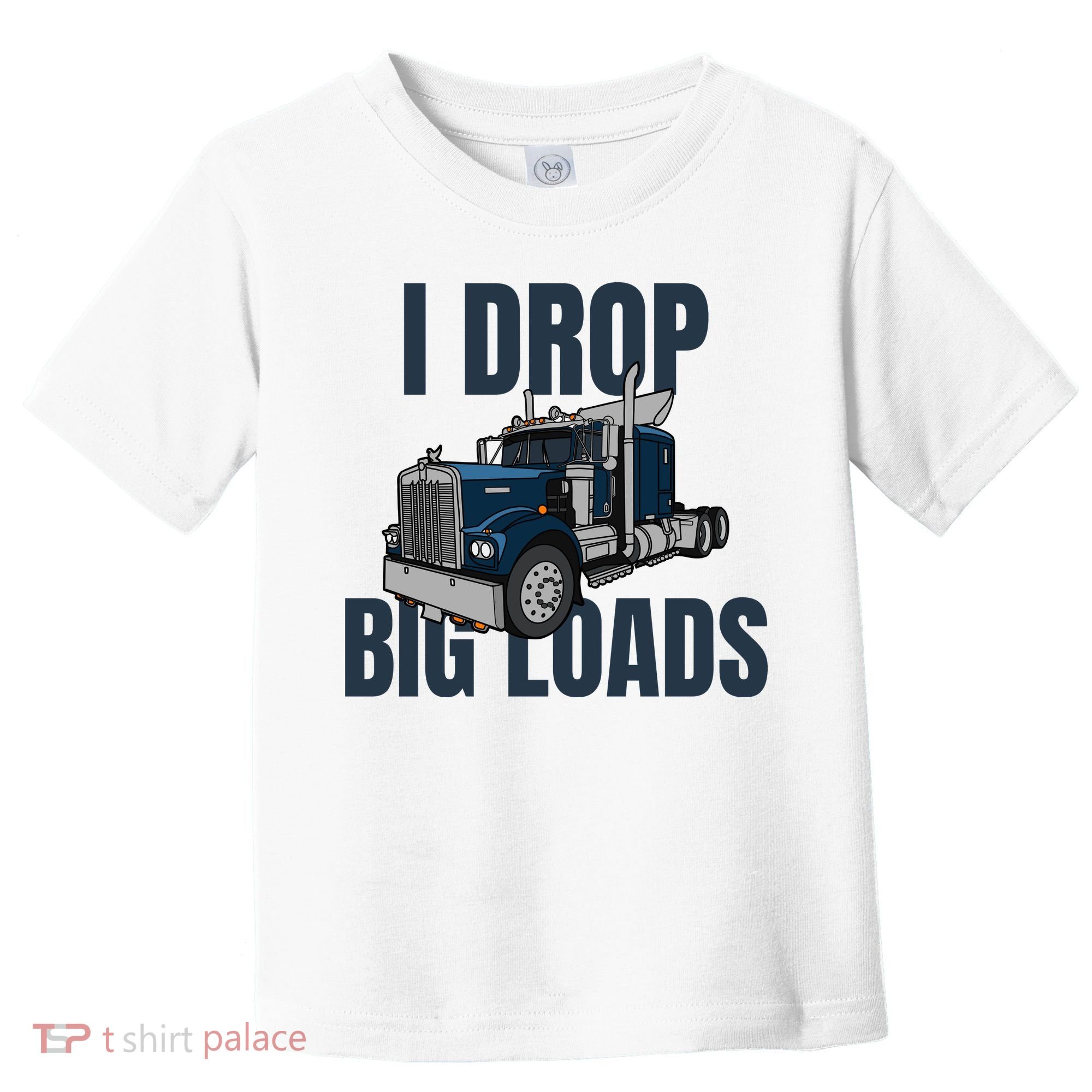 I Drop Big Loads Trucking Funny Trucker Truck Driver Toddler T-Shirt
