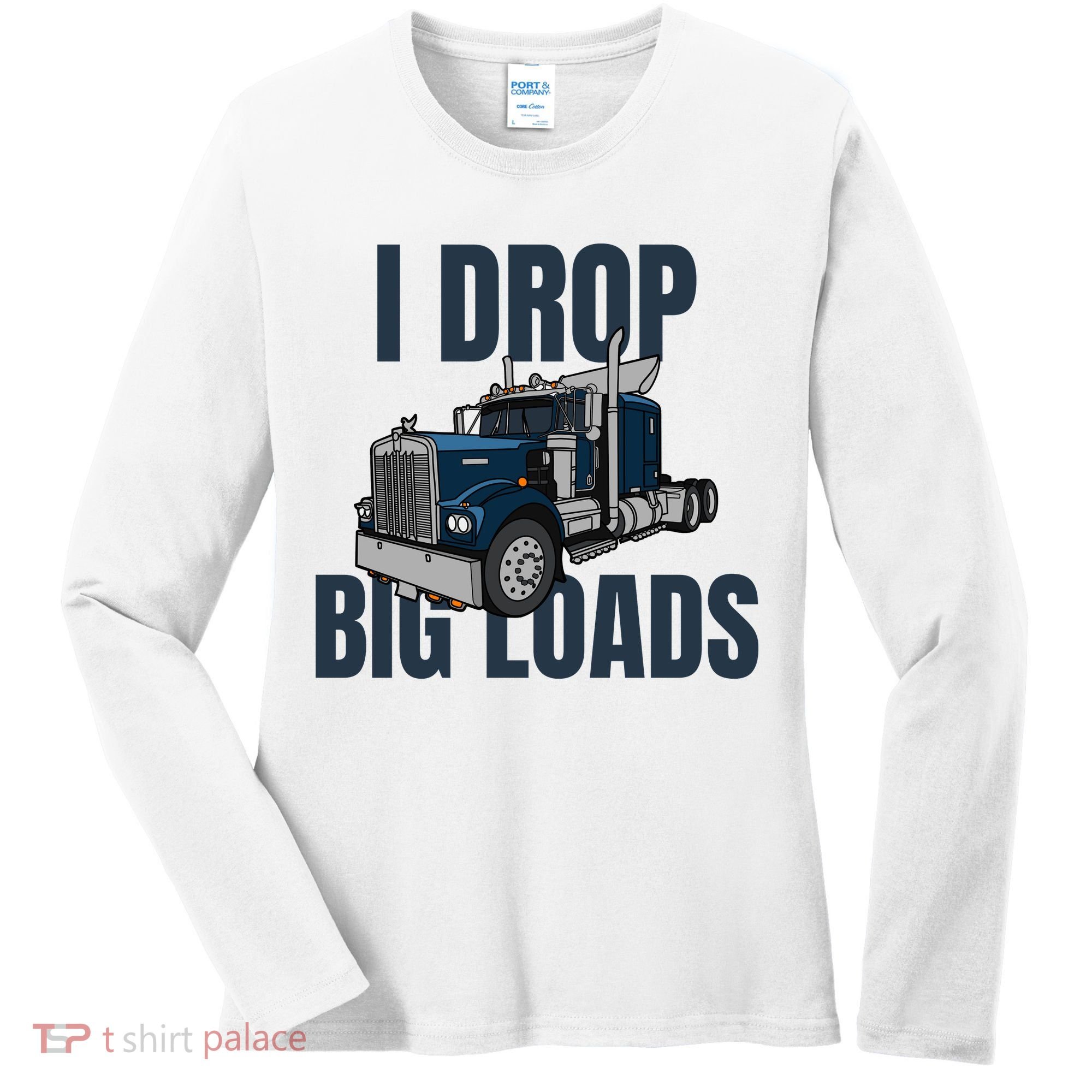 I Drop Big Loads Trucking Funny Trucker Truck Driver Women's Long Sleeve Shirt