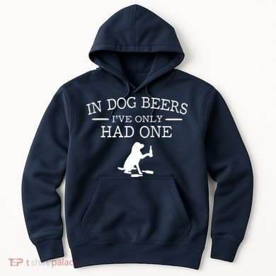 In Dog Beers I've Only Had One Hoodie