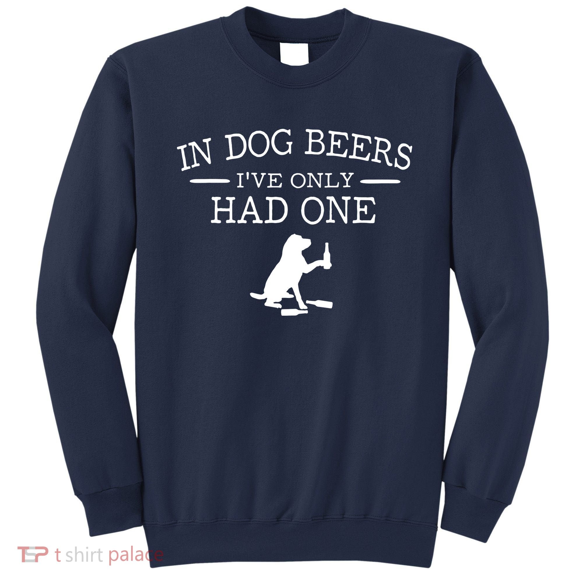 In Dog Beers I've Only Had One Sweatshirt