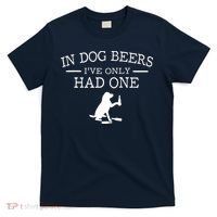 In Dog Beers I've Only Had One T-Shirt thumb 0