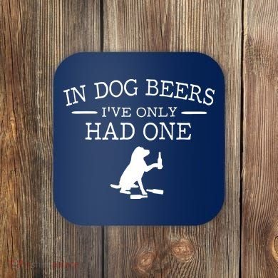 In Dog Beers I've Only Had One Coaster