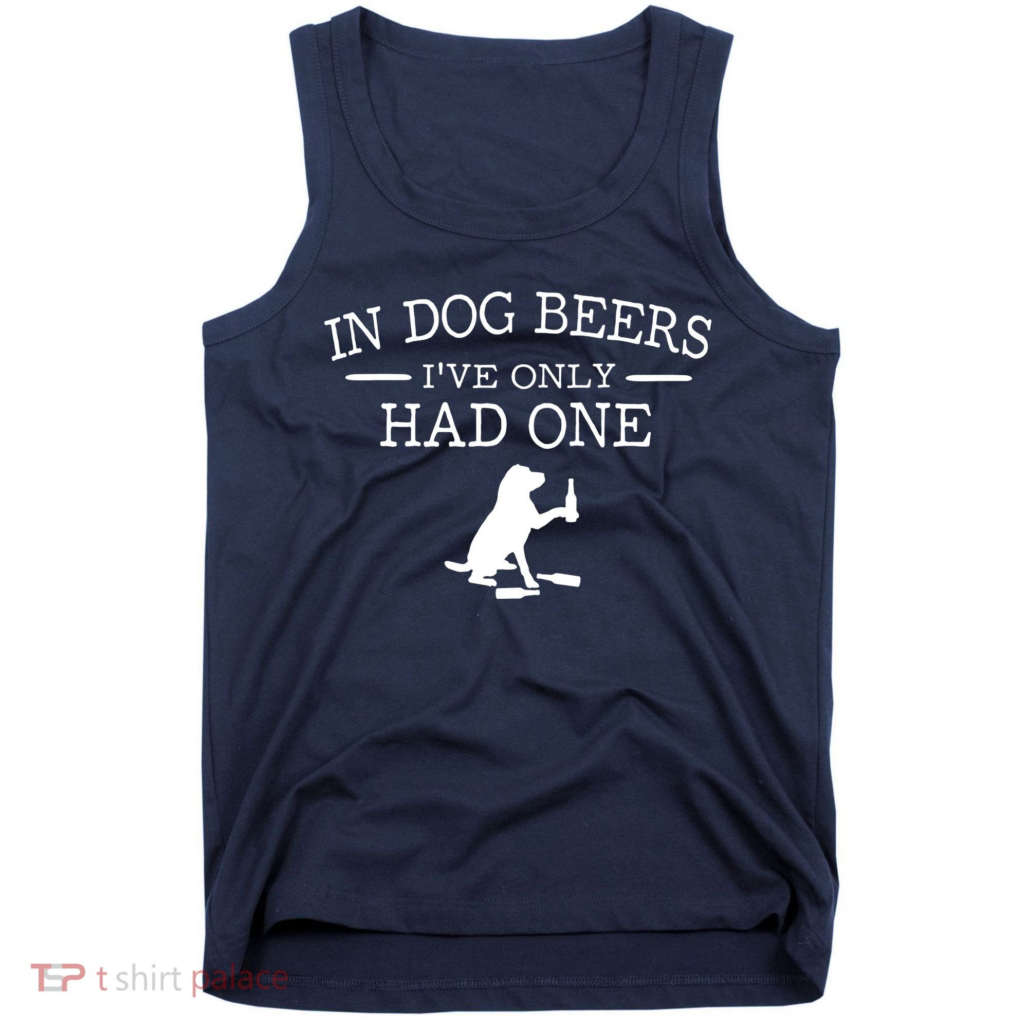 In Dog Beers I've Only Had One Tank Top