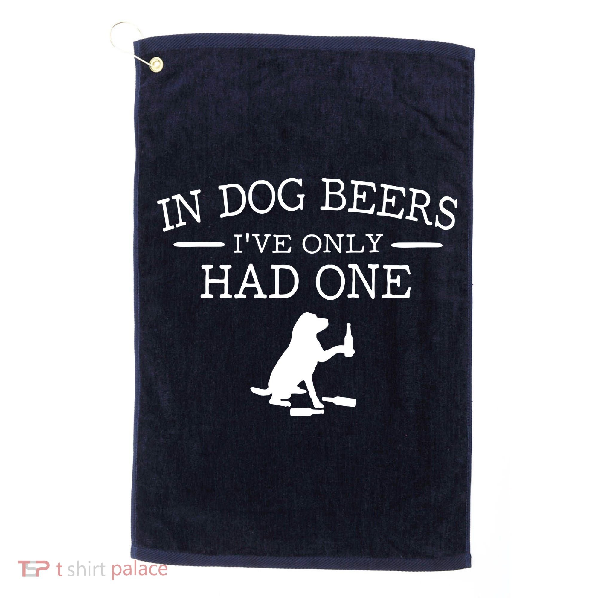 In Dog Beers I've Only Had One Golf Towel