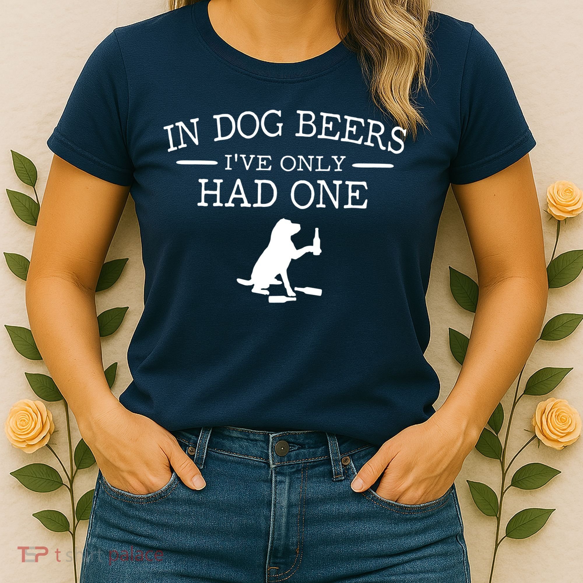 In Dog Beers I've Only Had One Women's T-Shirt