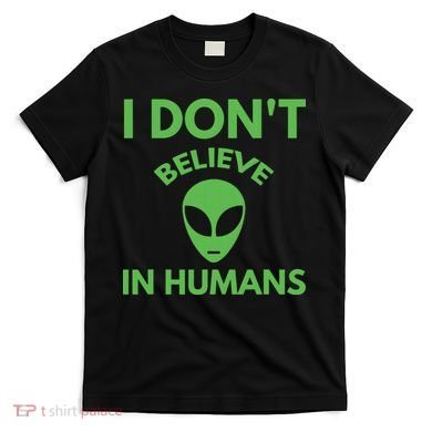 I Don't Believe In Humans Funny Alien Scifi T-Shirt