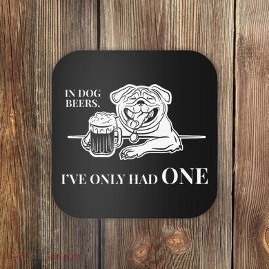 In Dog Beers Ive Only Had One Funny Drinking Coaster