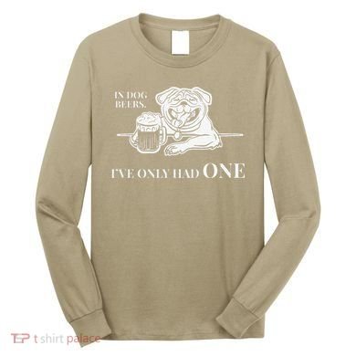 In Dog Beers Ive Only Had One Funny Drinking Long Sleeve Shirt
