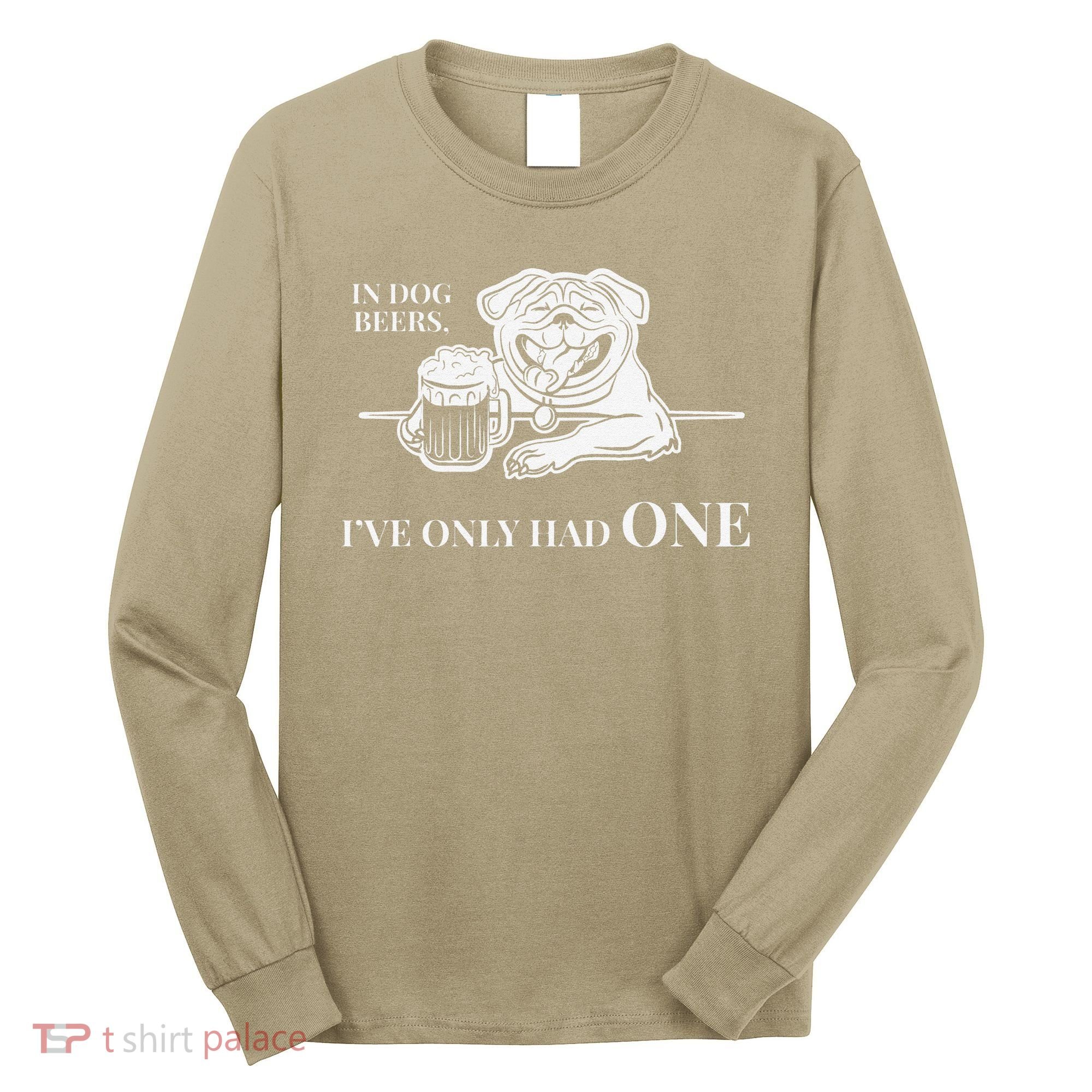 In Dog Beers Ive Only Had One Funny Drinking Long Sleeve Shirt