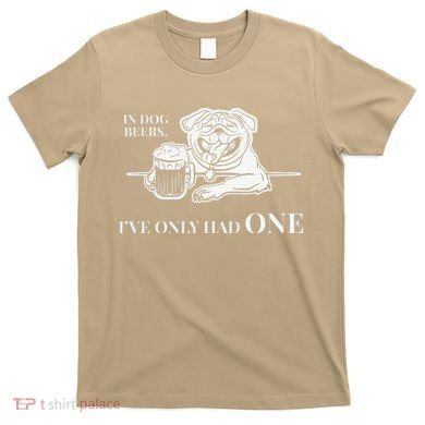 In Dog Beers Ive Only Had One Funny Drinking T-Shirt