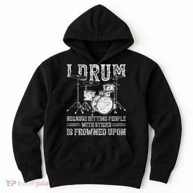 I Drum Because Hitting People With Sticks Is Frowned Upon Hoodie