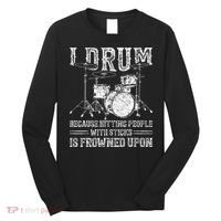 I Drum Because Hitting People With Sticks Is Frowned Upon Long Sleeve Shirt thumb 0