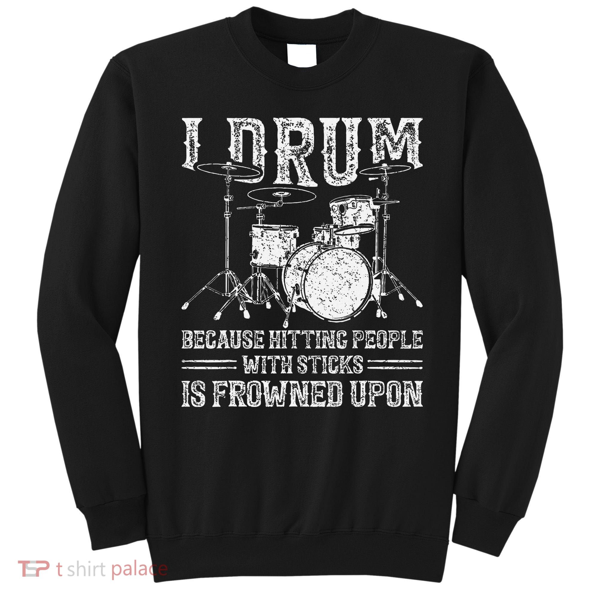 I Drum Because Hitting People With Sticks Is Frowned Upon Sweatshirt