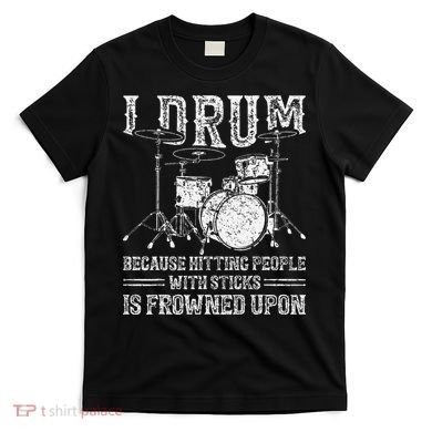 I Drum Because Hitting People With Sticks Is Frowned Upon T-Shirt