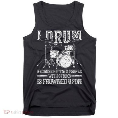 I Drum Because Hitting People With Sticks Is Frowned Upon Tank Top