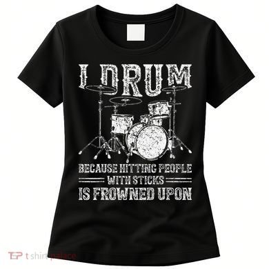 I Drum Because Hitting People With Sticks Is Frowned Upon Women's T-Shirt