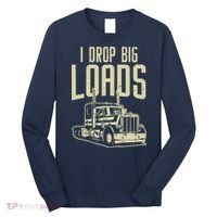 I Drop Big Loads Semi Truck Trucking Driver Trucker Gift Long Sleeve Shirt thumb 0