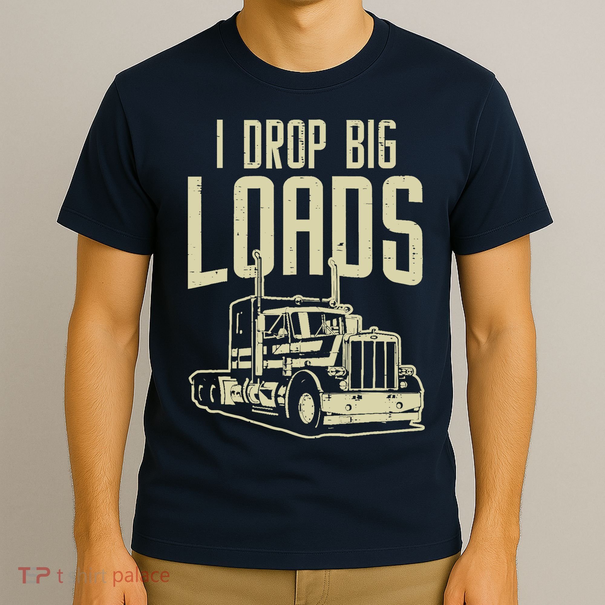 I Drop Big Loads Semi Truck Trucking Driver Trucker Gift T-Shirt