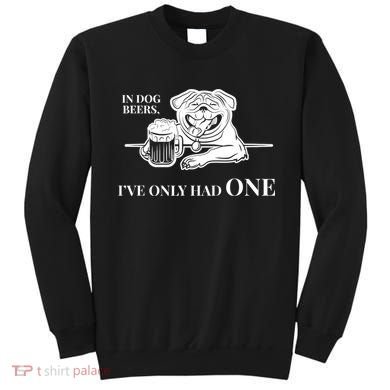 In Dog Beers I've Only Had One - Funny Drinking Sweatshirt