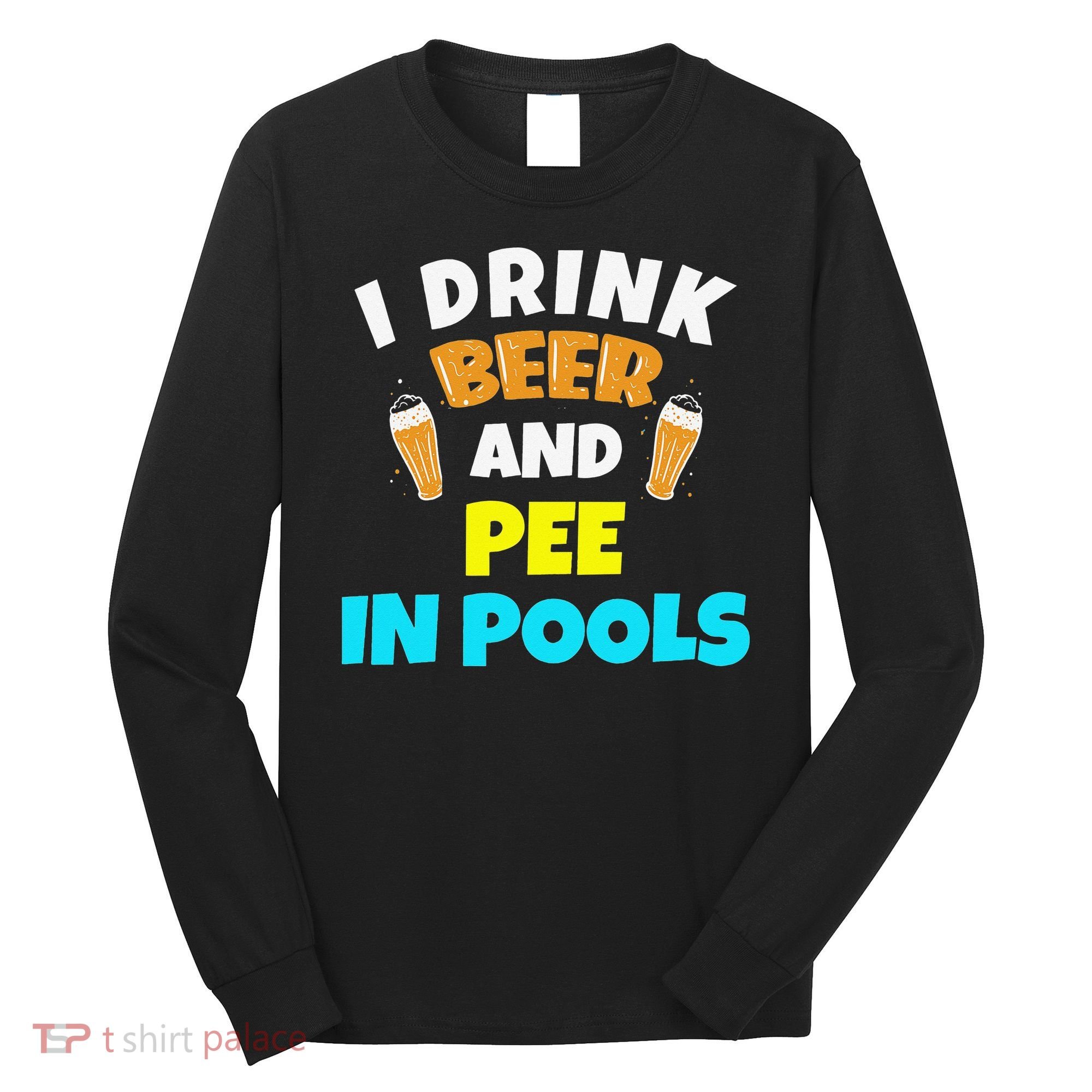 I Drink Beer And Pee in Pools Lake River Gifts Long Sleeve Shirt