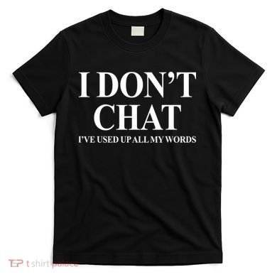 I DonT Chat IVe Used Up All My Words Funny Saying T-Shirt