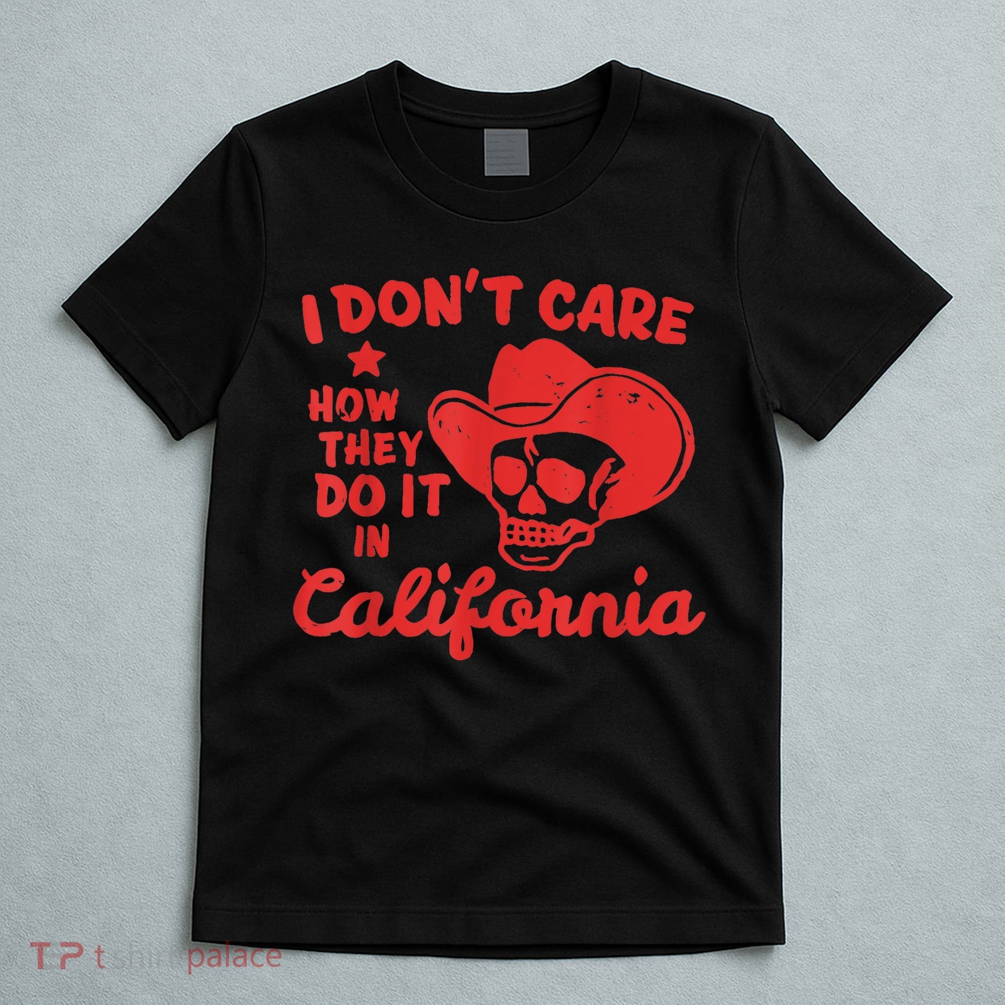 I Dont Care How They Do It In California Funny Anti Californian Gift T-Shirt