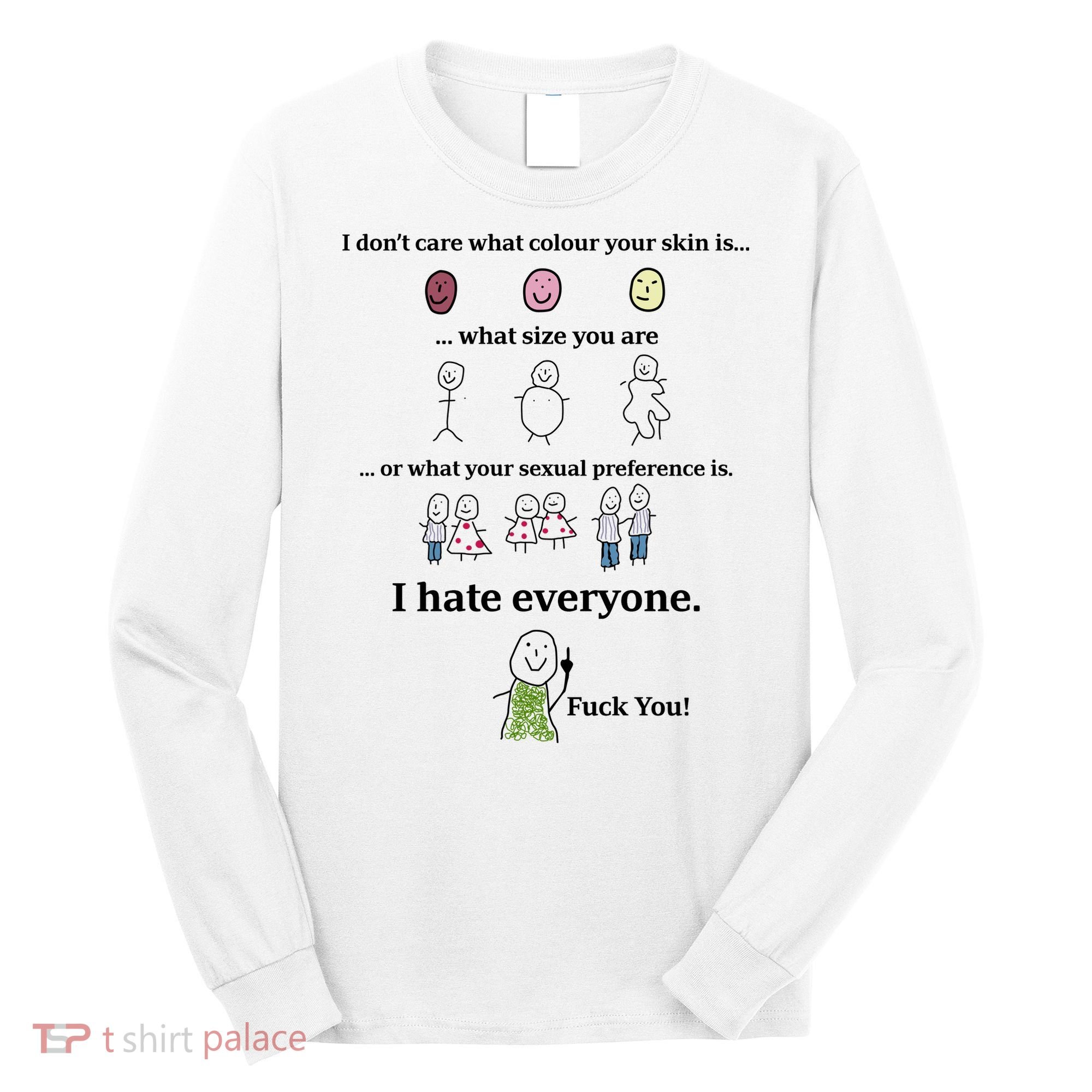 I DonT Care What Colour Your Skin Is What Size You Are ... I Hate Everyone Long Sleeve Shirt