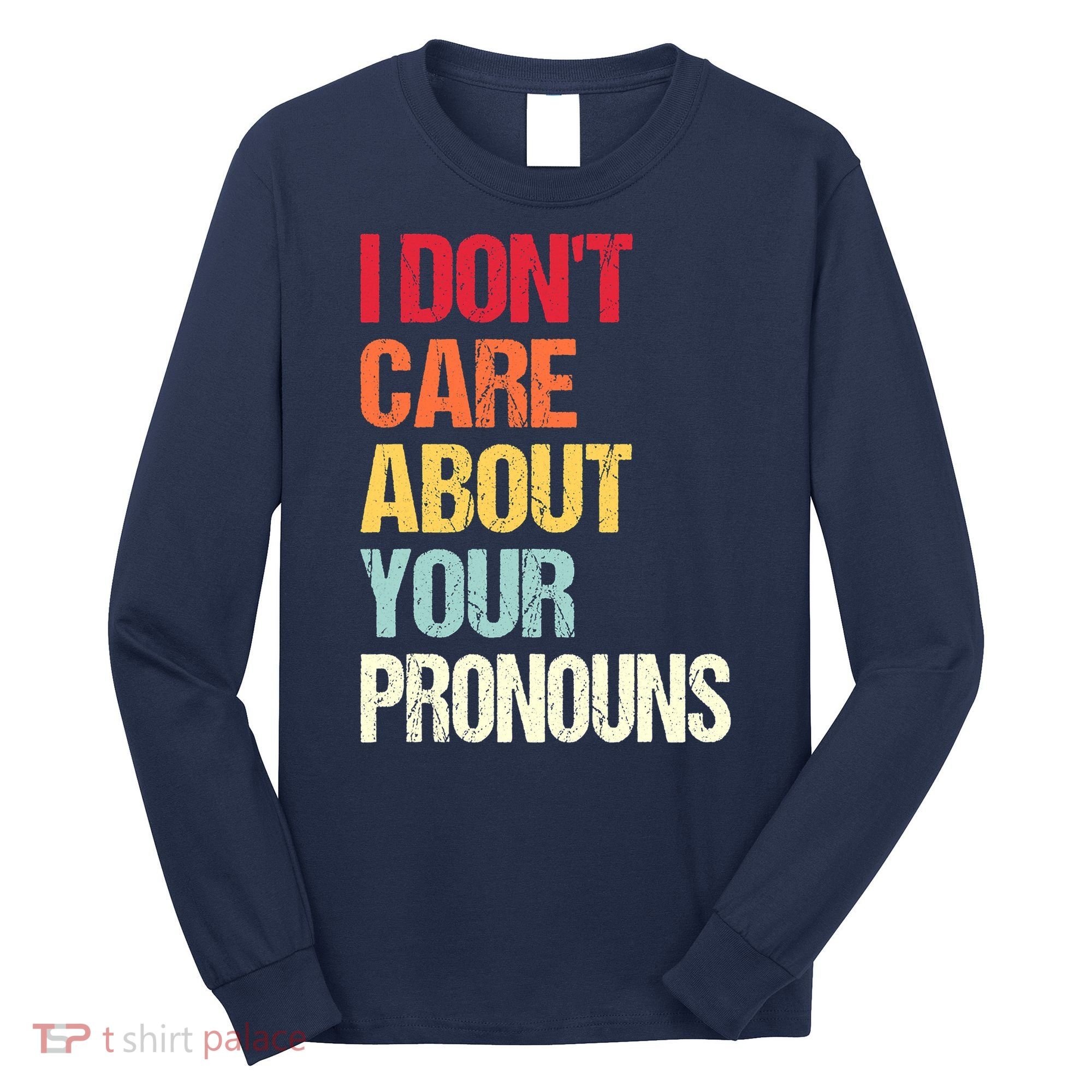 I Don't Care About Your Pronouns Anti Pronoun Long Sleeve Shirt