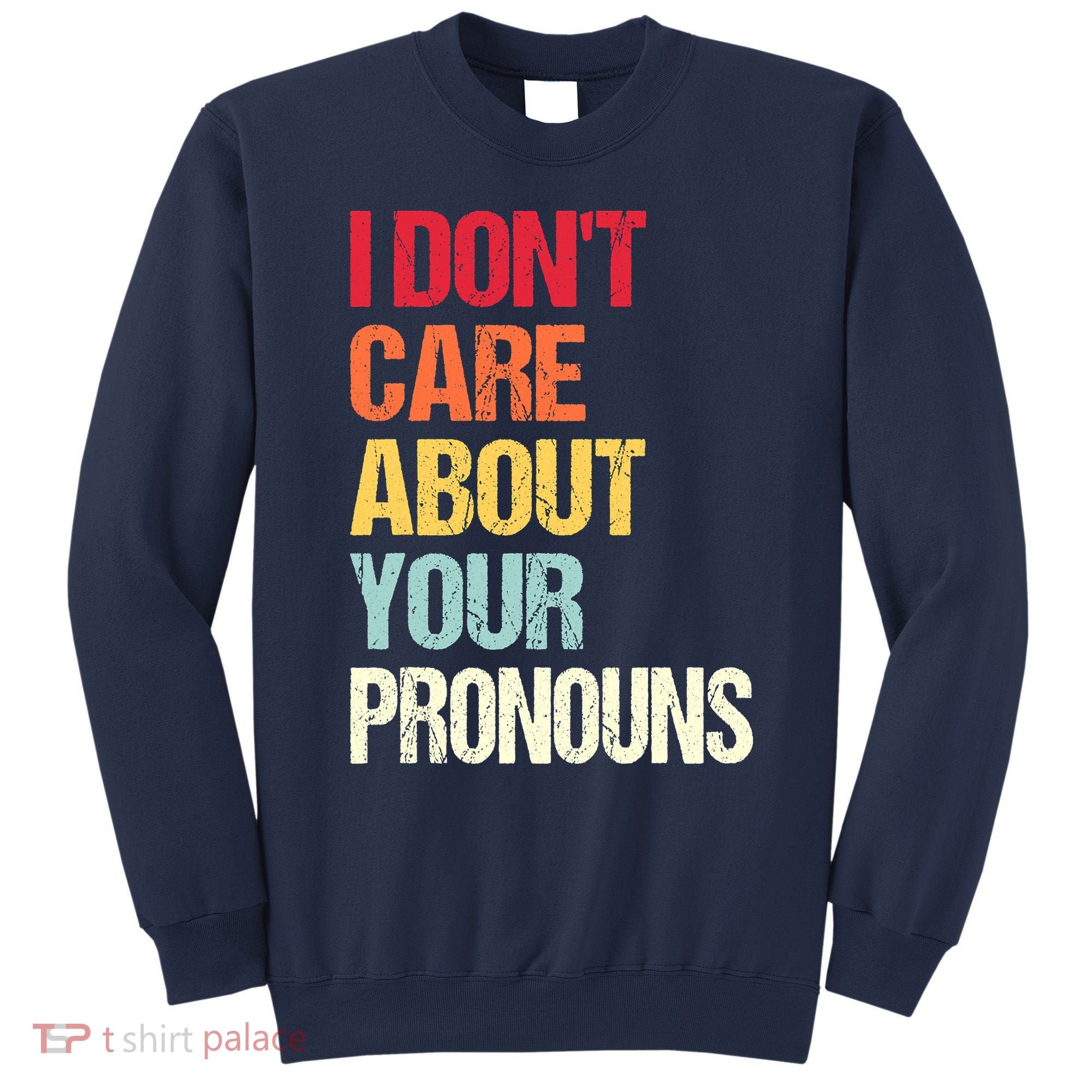 I Don't Care About Your Pronouns Anti Pronoun Sweatshirt