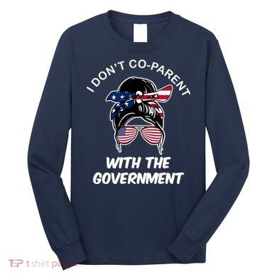 I Don't Co Parent With The Government Long Sleeve Shirt
