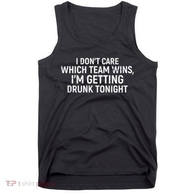I Don't Care Which Team Wins, I'm Getting Drunk Tonight Tank Top