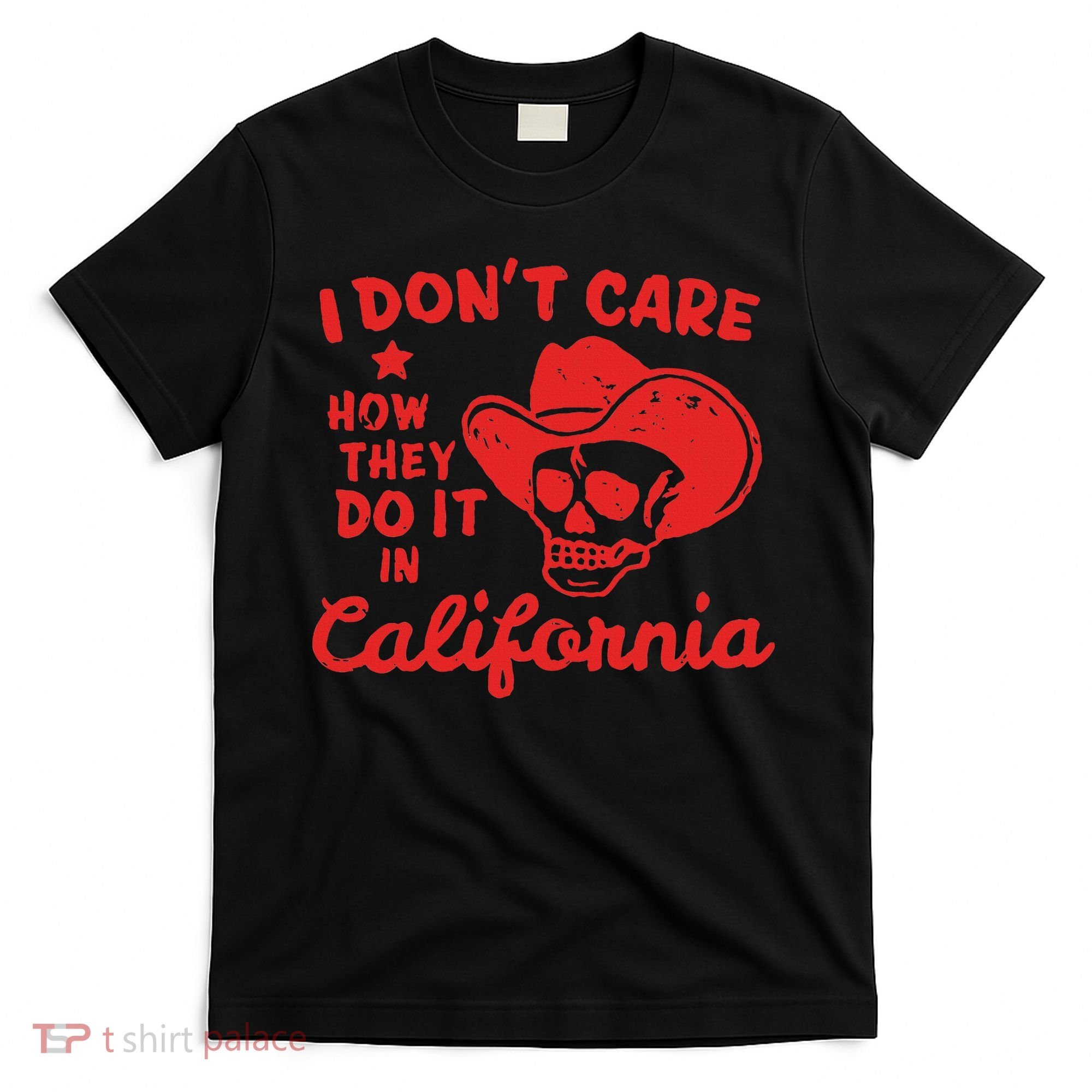 I DonT Care How They Do It In California T-Shirt
