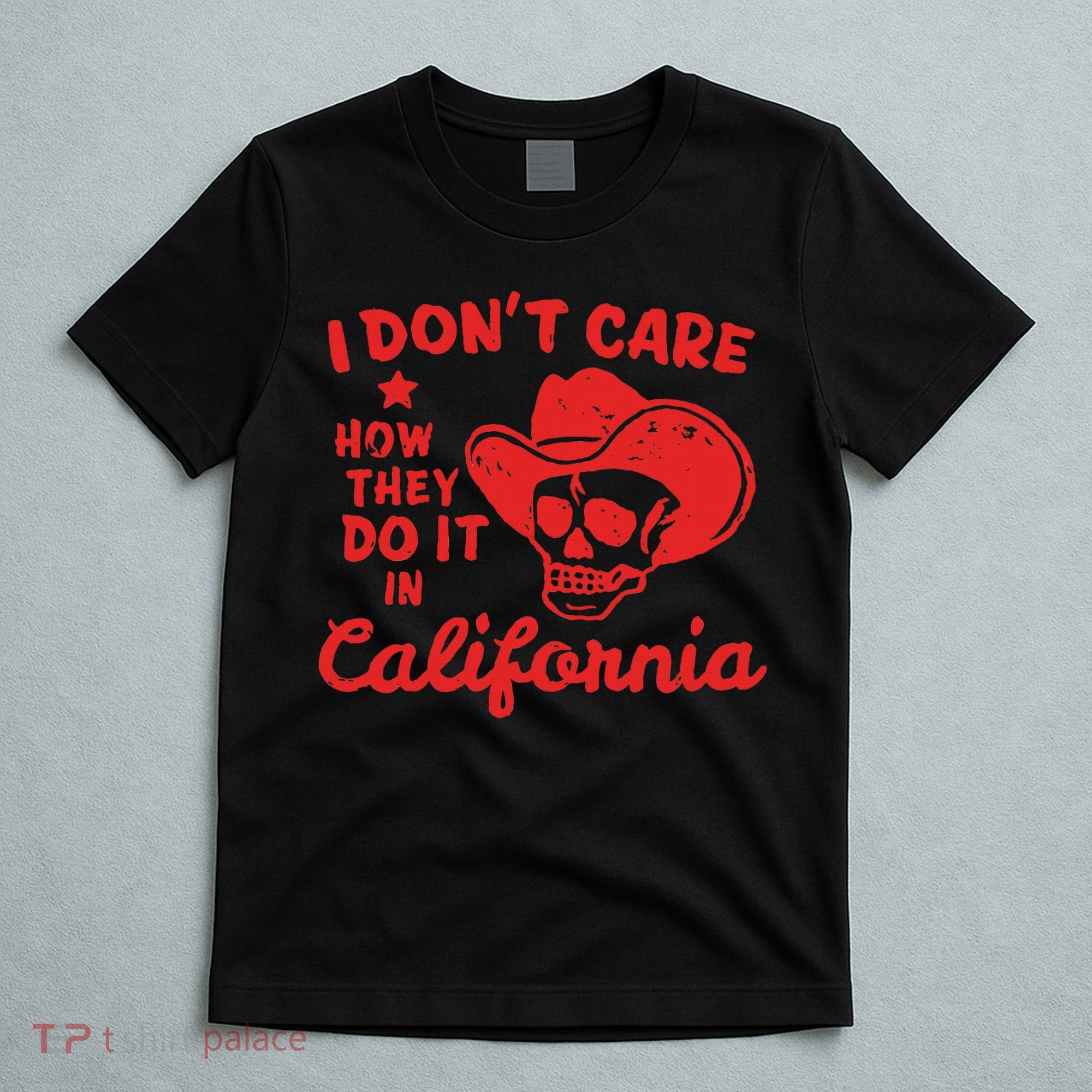 I DonT Care How They Do It In California T-Shirt