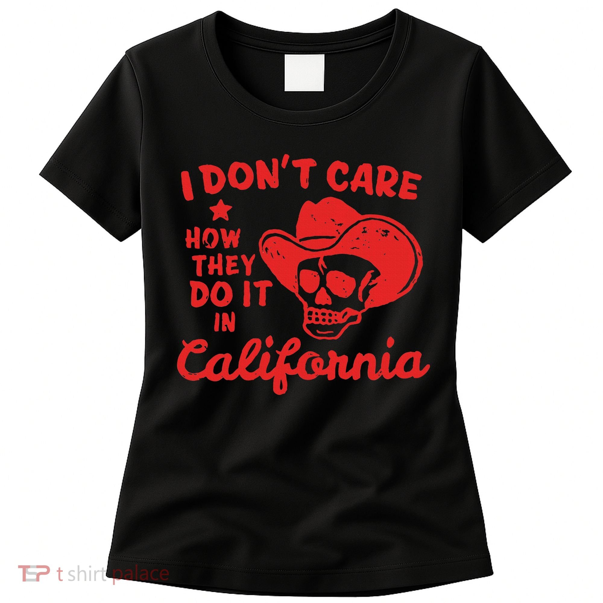 I DonT Care How They Do It In California Women's T-Shirt