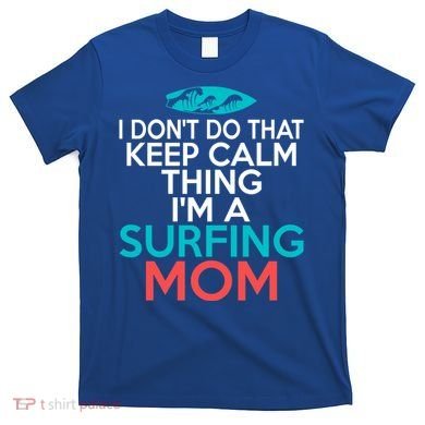 I Dont Do That Calm Thing Im A Surfing Mom Surfer Mother Gift T-Shirt